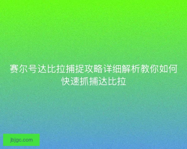 赛尔号达比拉捕捉攻略详细解析教你如何快速抓捕达比拉
