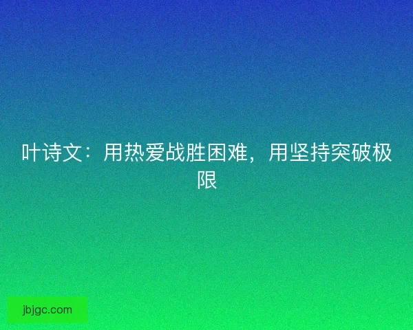 叶诗文：用热爱战胜困难，用坚持突破极限
